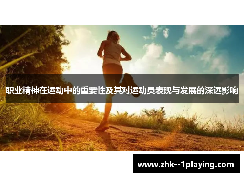 职业精神在运动中的重要性及其对运动员表现与发展的深远影响 职业精神在运动中的重要性及其对运动员表现与发展的深远影响