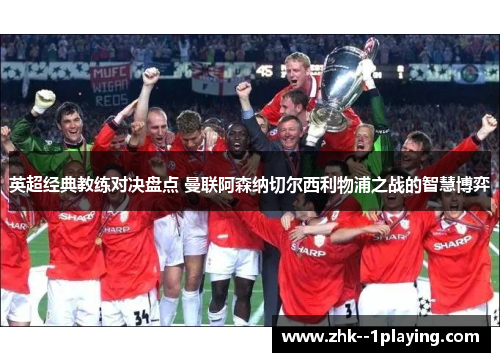 英超经典教练对决盘点 曼联阿森纳切尔西利物浦之战的智慧博弈