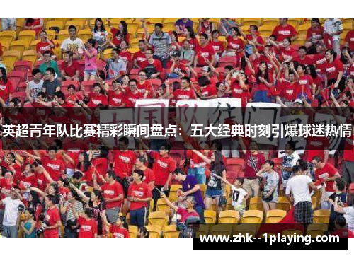 英超青年队比赛精彩瞬间盘点：五大经典时刻引爆球迷热情