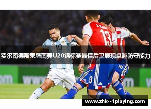 费尔南德斯荣膺南美U20锦标赛最佳后卫展现卓越防守能力