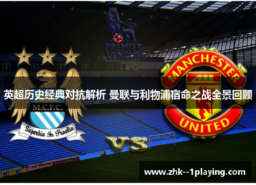 英超历史经典对抗解析 曼联与利物浦宿命之战全景回顾 英超历史经典对抗解析 曼联与利物浦宿命之战全景回顾