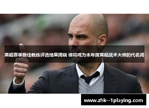 英超赛季最佳教练评选结果揭晓 谁将成为本年度英超战术大师的代名词 英超赛季最佳教练评选结果揭晓 谁将成为本年度英超战术大师的代名词
