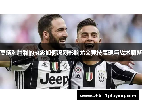 莫塔对胜利的执念如何深刻影响尤文竞技表现与战术调整 莫塔对胜利的执念如何深刻影响尤文竞技表现与战术调整