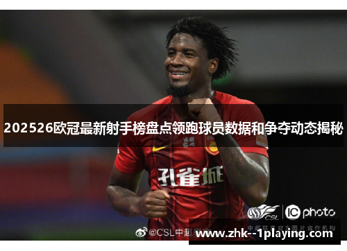 202526欧冠最新射手榜盘点领跑球员数据和争夺动态揭秘 202526欧冠最新射手榜盘点领跑球员数据和争夺动态揭秘
