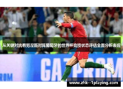 从关键对抗看努涅斯对阵葡萄牙的世界杯竞技状态评估全面分析表现 从关键对抗看努涅斯对阵葡萄牙的世界杯竞技状态评估全面分析表现