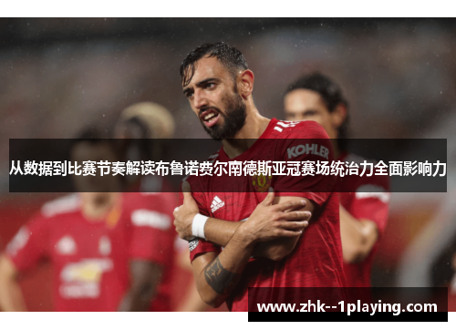 从数据到比赛节奏解读布鲁诺费尔南德斯亚冠赛场统治力全面影响力