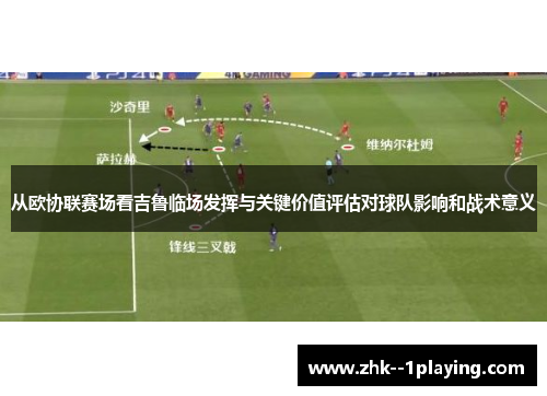 从欧协联赛场看吉鲁临场发挥与关键价值评估对球队影响和战术意义