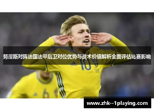 努涅斯对阵法国法甲后卫对位优势与战术价值解析全面评估比赛影响