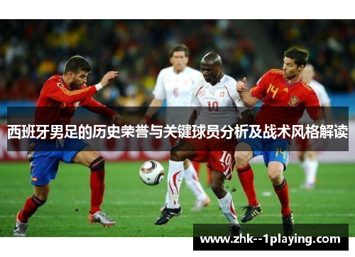 西班牙男足的历史荣誉与关键球员分析及战术风格解读 西班牙男足的历史荣誉与关键球员分析及战术风格解读