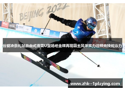 谷爱凌崇礼站自由式滑雪U型场地金牌再现霸主风采实力诠释竞技统治力 谷爱凌崇礼站自由式滑雪U型场地金牌再现霸主风采实力诠释竞技统治力