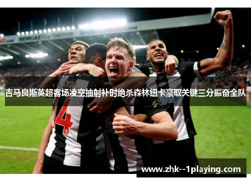 吉马良斯英超客场凌空抽射补时绝杀森林纽卡豪取关键三分振奋全队 吉马良斯英超客场凌空抽射补时绝杀森林纽卡豪取关键三分振奋全队