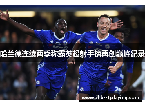 哈兰德连续两季称霸英超射手榜再创巅峰纪录 哈兰德连续两季称霸英超射手榜再创巅峰纪录