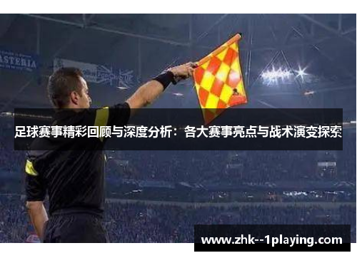 足球赛事精彩回顾与深度分析:各大赛事亮点与战术演变探索 足球赛事精彩回顾与深度分析:各大赛事亮点与战术演变探索