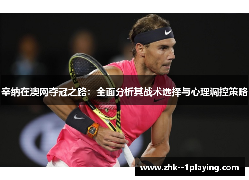辛纳在澳网夺冠之路:全面分析其战术选择与心理调控策略 辛纳在澳网夺冠之路:全面分析其战术选择与心理调控策略