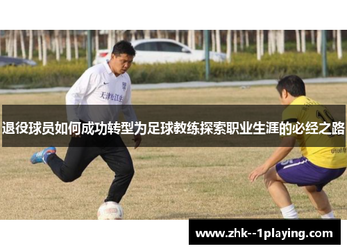 退役球员如何成功转型为足球教练探索职业生涯的必经之路