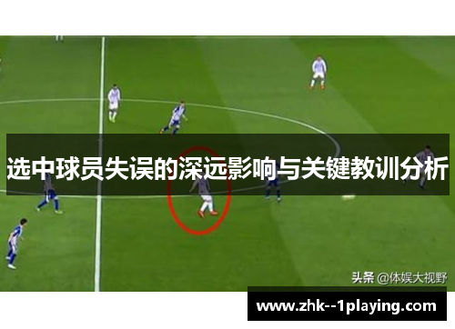 选中球员失误的深远影响与关键教训分析