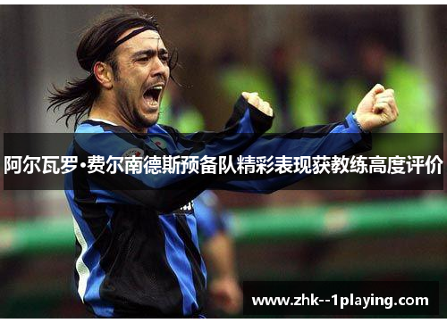 阿尔瓦罗·费尔南德斯预备队精彩表现获教练高度评价