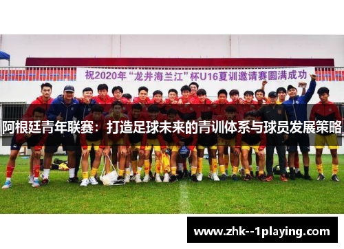 阿根廷青年联赛：打造足球未来的青训体系与球员发展策略