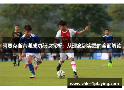 阿贾克斯青训成功秘诀探析：从理念到实践的全面解读