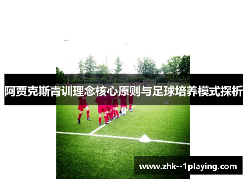 阿贾克斯青训理念核心原则与足球培养模式探析