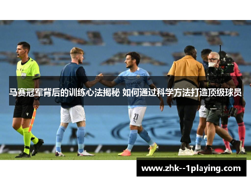 马赛冠军背后的训练心法揭秘 如何通过科学方法打造顶级球员 马赛冠军背后的训练心法揭秘 如何通过科学方法打造顶级球员