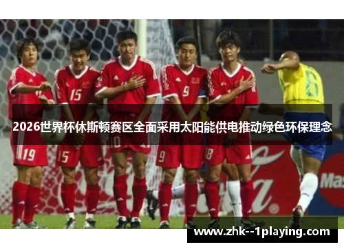 2026世界杯休斯顿赛区全面采用太阳能供电推动绿色环保理念 2026世界杯休斯顿赛区全面采用太阳能供电推动绿色环保理念