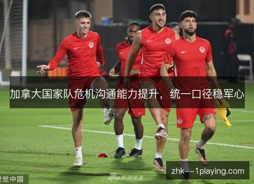 加拿大国家队危机沟通能力提升,统一口径稳军心 加拿大国家队危机沟通能力提升,统一口径稳军心